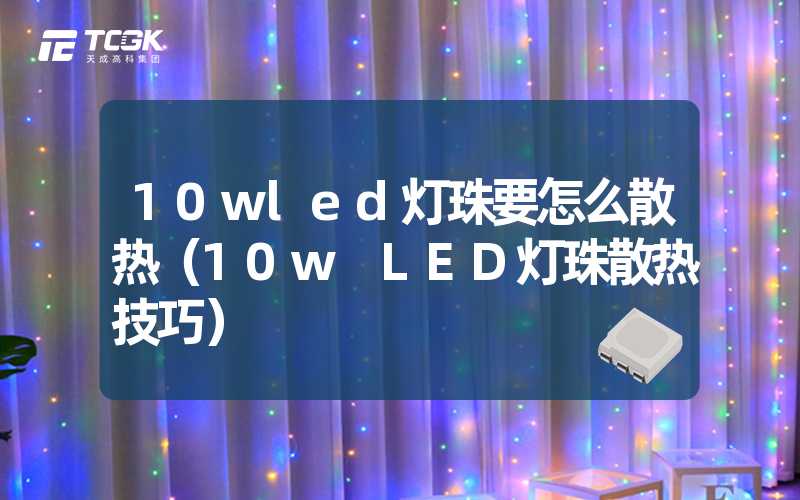 10wled灯珠要怎么散热（10w LED灯珠散热技巧）